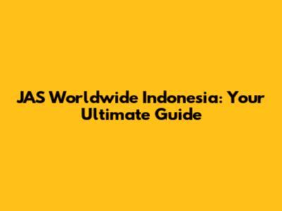 JAS Worldwide Indonesia: Your Ultimate Guide