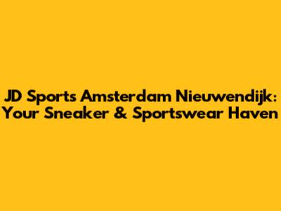 JD Sports Amsterdam Nieuwendijk: Your Sneaker & Sportswear Haven
