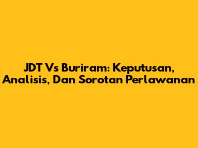 JDT Vs Buriram: Keputusan, Analisis, Dan Sorotan Perlawanan