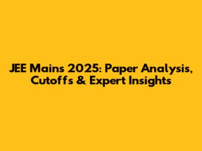 JEE Mains 2025: Paper Analysis, Cutoffs & Expert Insights