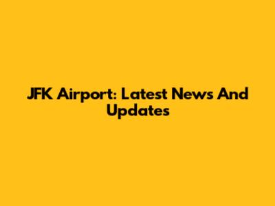 JFK Airport: Latest News And Updates
