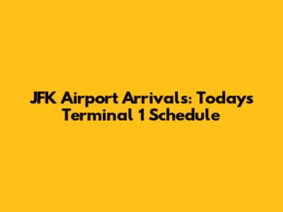 JFK Airport Arrivals: Today's Terminal 1 Schedule