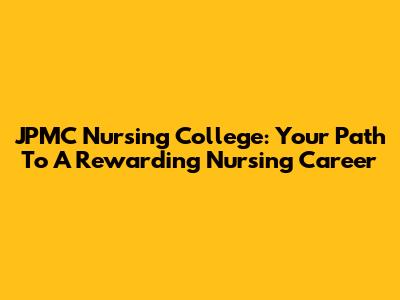 JPMC Nursing College: Your Path To A Rewarding Nursing Career