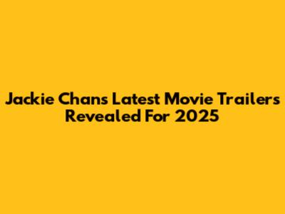 Jackie Chan's Latest Movie Trailers Revealed For 2025