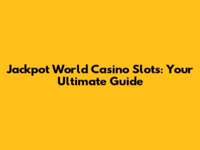 Jackpot World Casino Slots: Your Ultimate Guide
