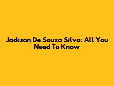 Jackson De Souza Silva: All You Need To Know