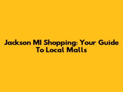 Jackson MI Shopping: Your Guide To Local Malls