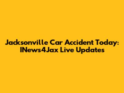 Jacksonville Car Accident Today: INews4Jax Live Updates