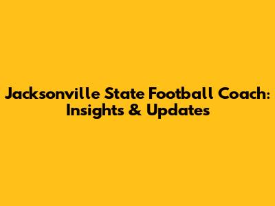 Jacksonville State Football Coach: Insights & Updates
