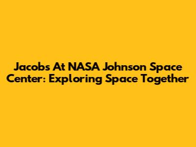 Jacobs At NASA Johnson Space Center: Exploring Space Together