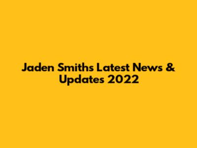 Jaden Smith's Latest News & Updates 2022