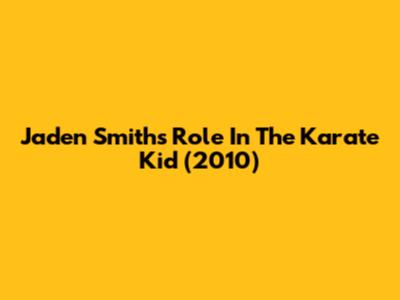 Jaden Smith's Role In The Karate Kid (2010)