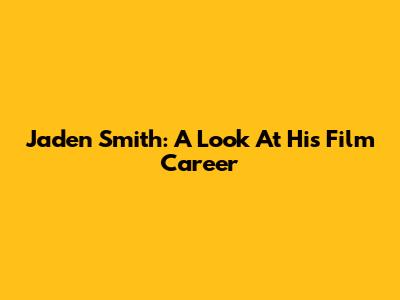 Jaden Smith: A Look At His Film Career