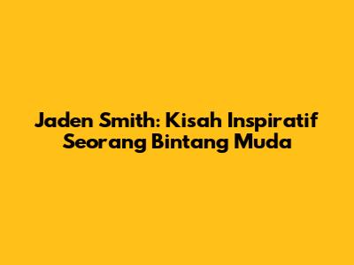 Jaden Smith: Kisah Inspiratif Seorang Bintang Muda