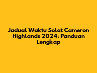 Jadual Waktu Solat Cameron Highlands 2024: Panduan Lengkap