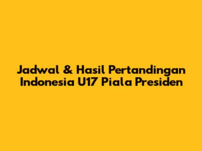 Jadwal & Hasil Pertandingan Indonesia U17 Piala Presiden