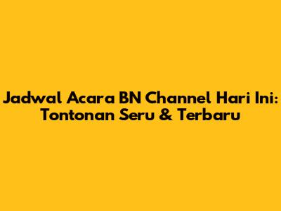 Jadwal Acara BN Channel Hari Ini: Tontonan Seru & Terbaru