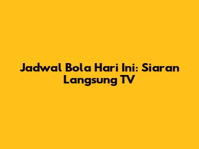 Jadwal Bola Hari Ini: Siaran Langsung TV