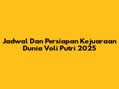 Jadwal Dan Persiapan Kejuaraan Dunia Voli Putri 2025