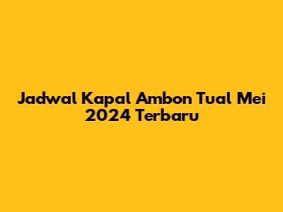 Jadwal Kapal Ambon Tual Mei 2024 Terbaru