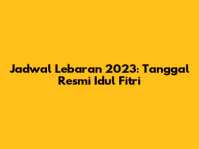Jadwal Lebaran 2023: Tanggal Resmi Idul Fitri