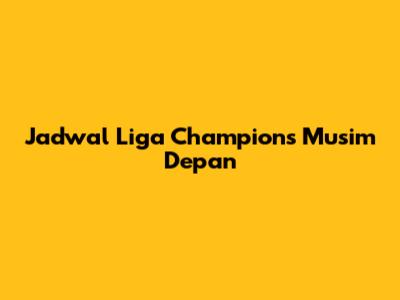 Jadwal Liga Champions Musim Depan