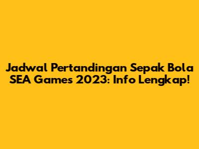 Jadwal Pertandingan Sepak Bola SEA Games 2023: Info Lengkap!