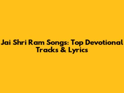 Jai Shri Ram Songs: Top Devotional Tracks & Lyrics