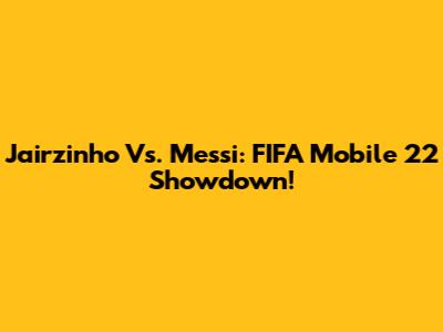 Jairzinho Vs. Messi: FIFA Mobile 22 Showdown!