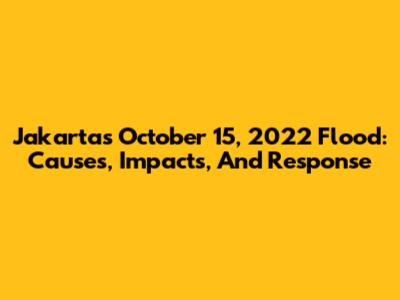 Jakarta's October 15, 2022 Flood: Causes, Impacts, And Response