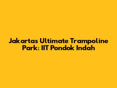 Jakarta's Ultimate Trampoline Park: IIT Pondok Indah