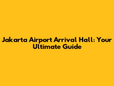Jakarta Airport Arrival Hall: Your Ultimate Guide