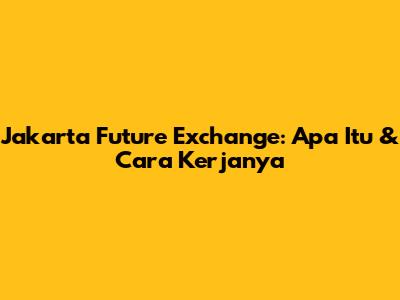 Jakarta Future Exchange: Apa Itu & Cara Kerjanya