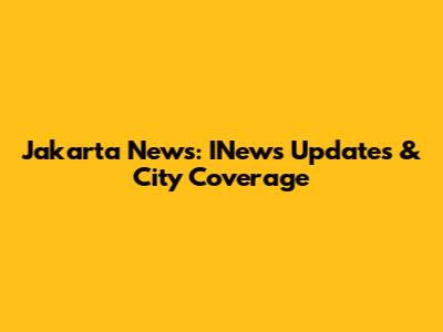 Jakarta News: INews Updates & City Coverage