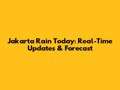 Jakarta Rain Today: Real-Time Updates & Forecast