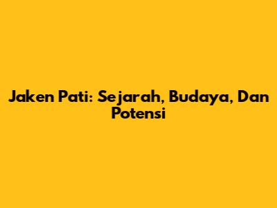 Jaken Pati: Sejarah, Budaya, Dan Potensi