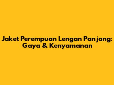 Jaket Perempuan Lengan Panjang: Gaya & Kenyamanan