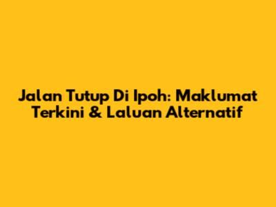 Jalan Tutup Di Ipoh: Maklumat Terkini & Laluan Alternatif