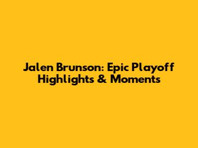Jalen Brunson: Epic Playoff Highlights & Moments