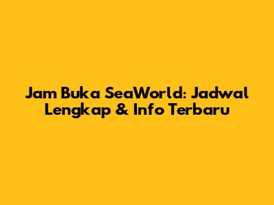 Jam Buka SeaWorld: Jadwal Lengkap & Info Terbaru