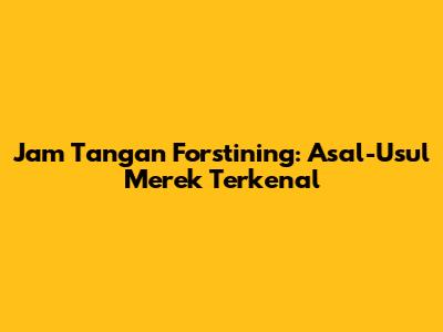 Jam Tangan Forstining: Asal-Usul Merek Terkenal