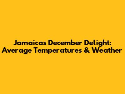 Jamaica's December Delight: Average Temperatures & Weather