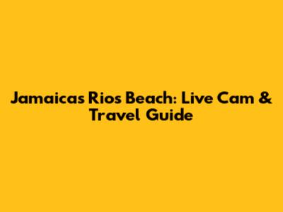 Jamaica's Rios Beach: Live Cam & Travel Guide