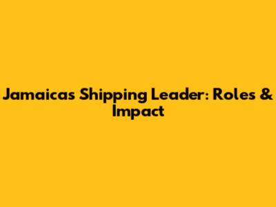 Jamaica's Shipping Leader: Roles & Impact