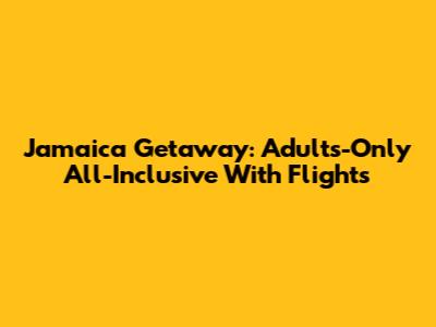 Jamaica Getaway: Adults-Only All-Inclusive With Flights
