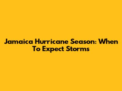 Jamaica Hurricane Season: When To Expect Storms