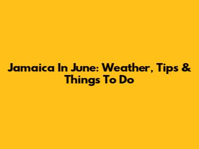Jamaica In June: Weather, Tips & Things To Do