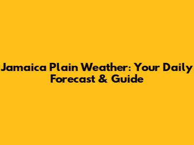 Jamaica Plain Weather: Your Daily Forecast & Guide