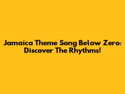 Jamaica Theme Song Below Zero: Discover The Rhythms!
