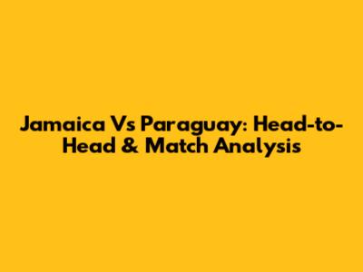 Jamaica Vs Paraguay: Head-to-Head & Match Analysis